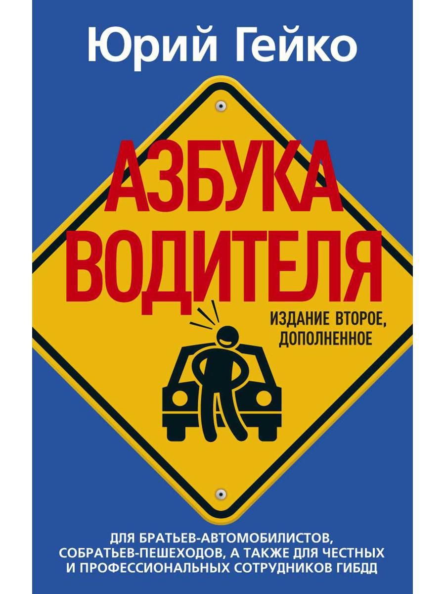 Азбука водителя. Для братьев-автомобилистов, собратьев-пешеходов, а также  для честных и профессиональных сотрудников ГИБДД. 2-е изд., доп | Гейко  Юрий Васильевич - купить с доставкой по выгодным ценам в интернет-магазине  OZON (346587075)