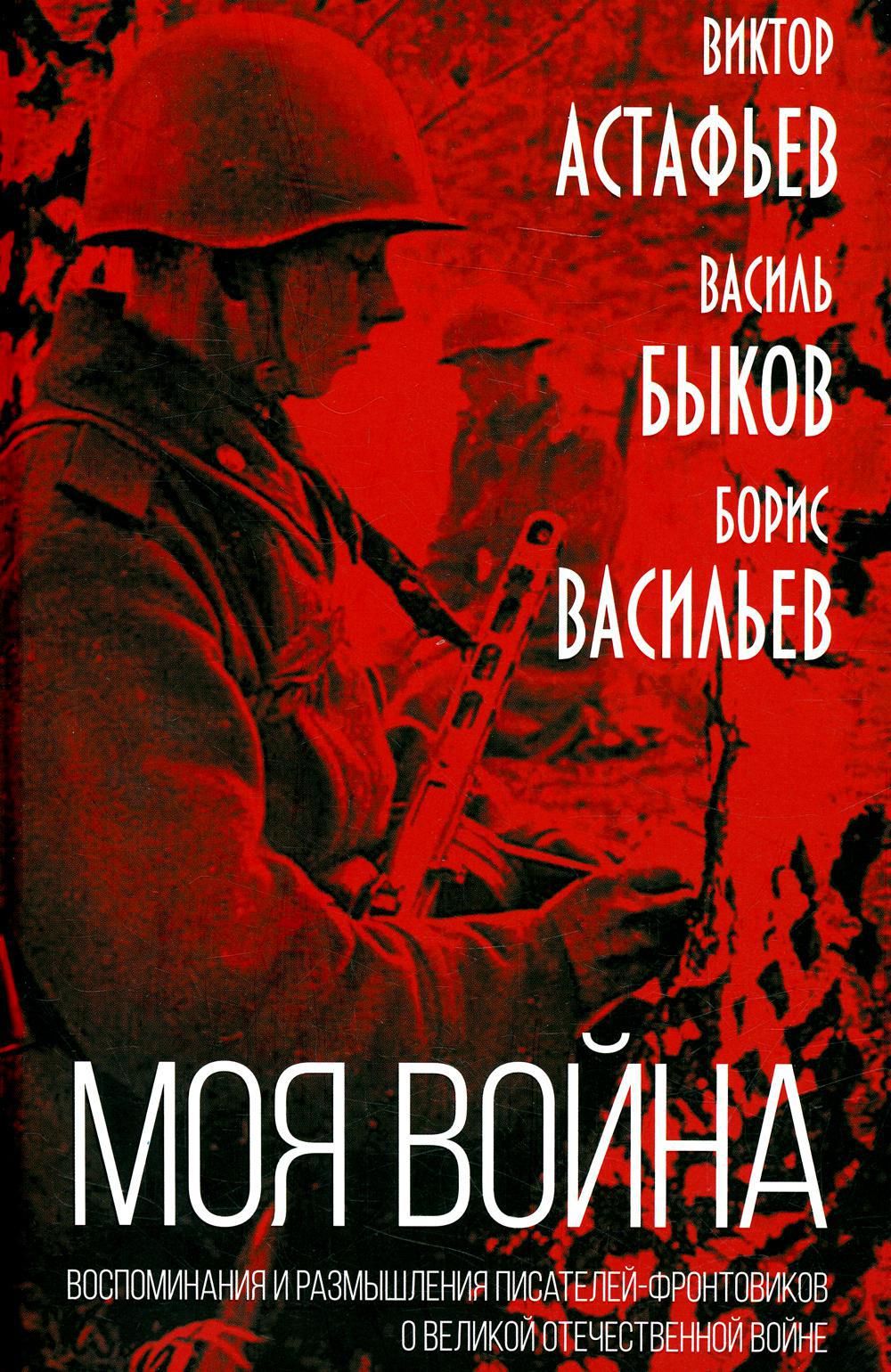 Моя война. Воспоминания и размышления писателей-фронтовиков о Великой  Отечественной войне | Васильев Борис Львович, Быков Василь Владимирович -  купить с доставкой по выгодным ценам в интернет-магазине OZON (636391387)