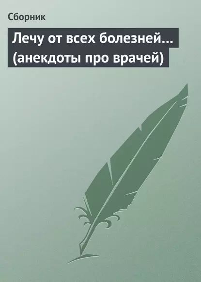 Лечу от всех болезней... (анекдоты про врачей) | Электронная книга