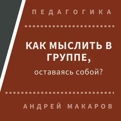 Как мыслить в группе, оставаясь собой | Макаров Андрей | Электронная аудиокнига