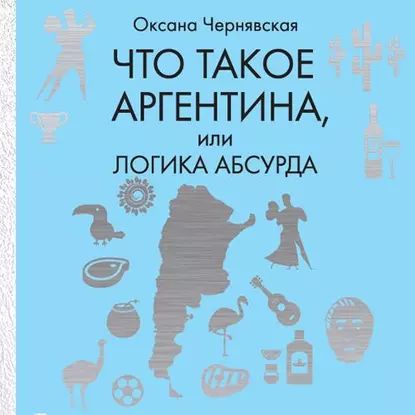 Что такое Аргентина, или Логика абсурда | Чернявская Оксана | Электронная аудиокнига