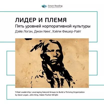 Ключевые идеи книги: Лидер и племя. Пять уровней корпоративной культуры. Дэйв Логан, Джон Кинг, Хэли Фишер-Райт | Smart Reading | Электронная аудиокнига