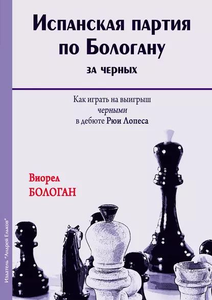 Испанская партия по Бологану за черных. Как играть на выигрыш черными в дебюте Рюи Лопеса | Бологан Виорел Антонович | Электронная книга