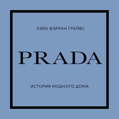 PRADA. История модного дома | Грейвс Лэйа Фэрран | Электронная аудиокнига