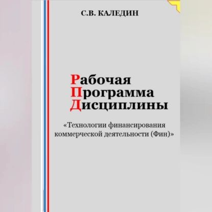 Рабочая программа дисциплины Технологии финансирования коммерческой деятельности (Фин) | Каледин Сергей Евгеньевич | Электронная аудиокнига