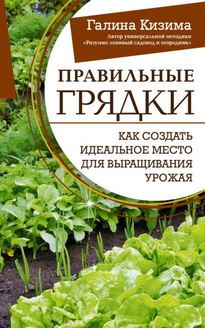 Правильные грядки. Как создать идеальное место для выращивания урожая | Кизима Галина Александровна | Электронная книга