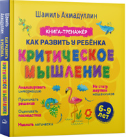 Критическое мышление. Книга-тренинг для детей 6-9 лет | Ахмадуллин Шамиль Тагирович. Спонсорские товары
