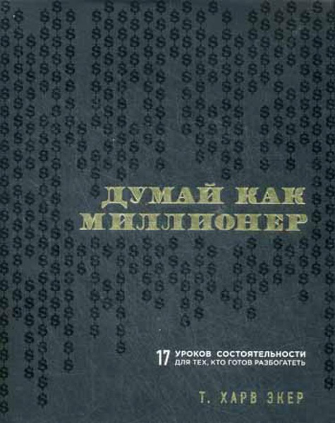 Думай как миллионер. 17 уроков состоятельности для тех, кто готов ...