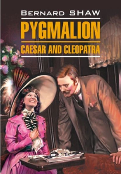 Пигмалион. Цезарь и Клеопатра. Книга для чтения на английском языке ...