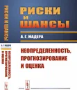 Риски и шансы: Неопределенность, прогнозирование и оценка / Изд.стереотип. - Мадера А.Г.