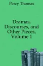 Dramas, Discourses, and Other Pieces, Volume 1 - Percy Thomas