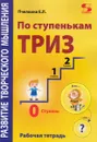 По ступенькам ТРИЗ. Нулевая ступень. Рабочая тетрадь - Пчелкина Екатерина Львовна