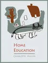 Home Education .Charlotte Mason's Homeschooling Series. - Charlotte Mason