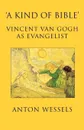 'A Kind of Bible'. Vincent Van Gogh as Evangelist - Anton Wessels, John Bowden