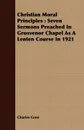 Christian Moral Principles. Seven Sermons Preached In Grosvenor Chapel As A Lenten Course In 1921 - Charles Gore