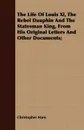 The Life Of Louis Xi, The Rebel Dauphin And The Statesman King, From His Original Letters And Other Documents; - Christopher Hare