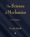 The Science of Mechanics. A Critical and Historical Account of Its Development - Ernst Mach, T. J. McCormack