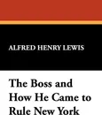 The Boss and How He Came to Rule New York - Alfred Henry Lewis