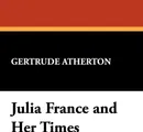 Julia France and Her Times - Gertrude Franklin Horn Atherton