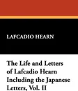 The Life and Letters of Lafcadio Hearn Including the Japanese Letters, Vol. II - Lafcadio Hearn