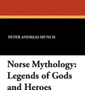 Norse Mythology. Legends of Gods and Heroes - Peter Andreas Munch, Sigurd Bernhard Hustvedt