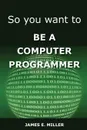 So You Want to Be a Computer Programmer - James Miller