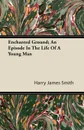 Enchanted Ground; An Episode in the Life of a Young Man - Harry James Smith