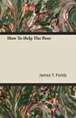 How To Help The Poor - James T. Fields