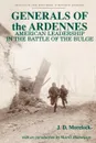 Generals of the Ardennes. American Leadership in the Battle of the Bulge - Jerry D. Morelock