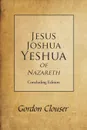 Jesus, Joshua, Yeshua of Nazareth. Concluding Edition - Gordon Clouser