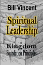 Spiritual Leadership. Kingdom Foundation Principles - Bill Vincent