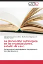 La Planeacion Estrategica En Las Organizaciones. Estudio de Caso - Perez Brito Antonio Emmanuel, Bojorquez Z. Martha Isabel, Suaste Valentina