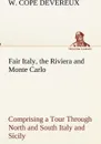 Fair Italy, the Riviera and Monte Carlo Comprising a Tour Through North and South Italy and Sicily with a Short Account of Malta - W. Cope Devereux