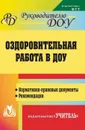 Оздоровительная работа  в ДОУ: нормативно-правовые  документы, рекомендации - Горбатова М. С.