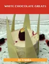 White Chocolate Greats. Delicious White Chocolate Recipes, the Top 64 White Chocolate Recipes - Jo Franks