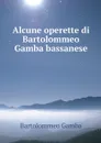 Alcune operette di Bartolommeo Gamba bassanese - Bartolommeo Gamba