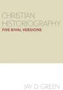 Christian Historiography. Five Rival Versions - Jay D. Green