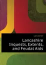 Lancashire Inquests, Extents, and Feudal Aids - Lancashire