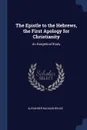The Epistle to the Hebrews, the First Apology for Christianity. An Exegetical Study - Alexander Balmain Bruce