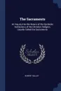 The Sacraments. An Inquiry Into the Nature of the Symbolic Institutions of the Christian Religion, Usually Called the Sacraments - Robert Halley