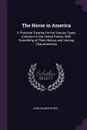 The Horse in America. A Practical Treatise On the Various Types Common in the United States, With Something of Their History and Varying Characteristics - John Gilmer Speed