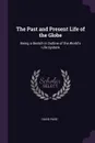 The Past and Present Life of the Globe. Being a Sketch in Outline of the World's Life-System - David Page