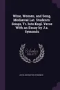 Wine, Women, and Song, Mediaeval Lat. Students' Songs, Tr. Into Engl. Verse With an Essay by J.a. Symonds - John Addington Symonds