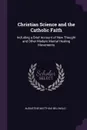 Christian Science and the Catholic Faith. Including a Brief Account of New Thought and Other Modern Mental Healing Movements - Augustine Matthias Bellwald