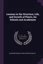 Lessons in the Structure, Life, and Growth of Plants, for Schools and Academies - Alphonso Wood, Oliver Rivington Willis