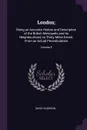 London;. Being an Accurate History and Description of the British Metropolis and Its Neighbourhood, to Thirty Miles Extent, From an Actual Perambulation; Volume 5 - David Hughson