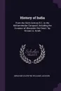 History of India. From the Sixth Century B.C. to the Mohammedan Conquest, Including the Invasion of Alexander the Great / by Vincent A. Smith - Abraham Valentine Williams Jackson