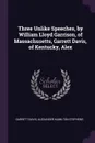 Three Unlike Speeches, by William Lloyd Garrison, of Massachusetts, Garrett Davis, of Kentucky, Alex - Garrett Davis, Alexander Hamilton Stephens