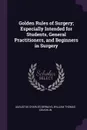 Golden Rules of Surgery; Especially Intended for Students, General Practitioners, and Beginners in Surgery - Augustus Charles Bernays, William Thomas Coughlin