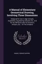 A Manual of Elementary Geometrical Drawing, Involving Three Dimensions. Designed for Use in High Schools, Academies, Engineering Schools, Etc., and for the Self-Instruction of Inventors, Artizans, Etc. : In Five Divisions - Samuel Edward Warren